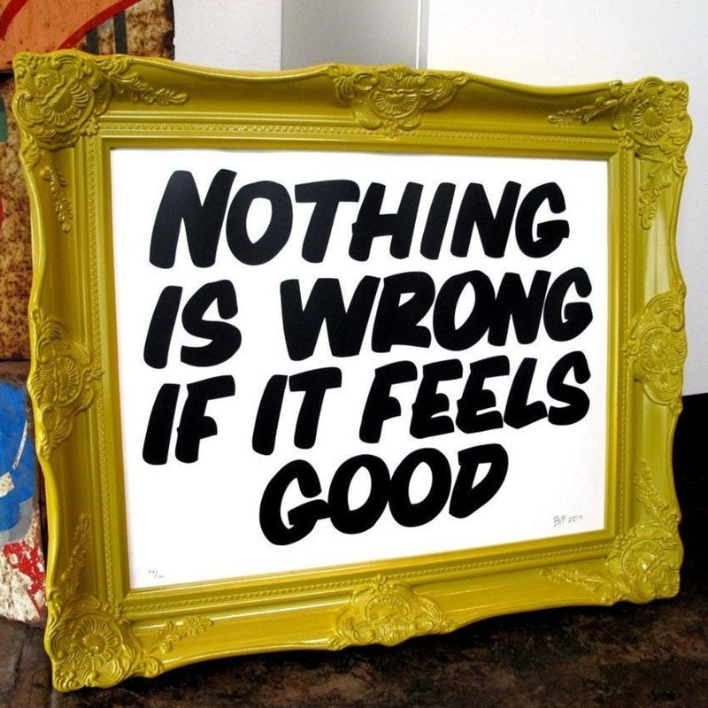 Nothing Is Wrong If It Feels Good by Baron Von Fancy | Archive | Poster Child Prints